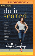 Do It Scared: Finding the Courage to Face Your Fears, Overcome Adversity, and Create a Life You Love