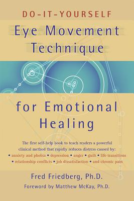 Do-It-Yourself Eye Movement Technique for Emotional Healing - Friedberg, Fred, Ph.D., and McKay, Matthew, Dr., PhD (Foreword by)