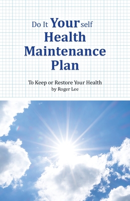 Do It Yourself Health Maintenance Plan: To Keep or Restore Your Health - Lee, Roger