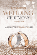 Do-It-Yourself Wedding Ceremony: Choosing the Perfect Words and Officiating Your Unforgettable Day: Third Edition