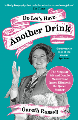 Do Let's Have Another Drink: The Singular Wit and Double Measures of Queen Elizabeth the Queen Mother - Russell, Gareth