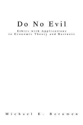 Do No Evil: Ethics with Applications to Economic Theory and Business - Berumen, Michael E