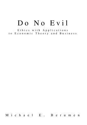 Do No Evil: Ethics with Applications to Economic Theory and Business - Berumen, Michael E