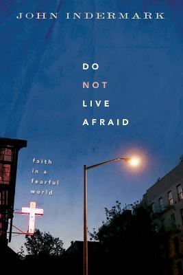 Do Not Live Afraid: Faith in a Fearful World - Indermark, John