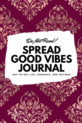 Do Not Read! Spread Good Vibes Journal: Day-To-Day Life, Thoughts, and Feelings (6x9 Softcover Journal / Notebook) - Blake, Sheba