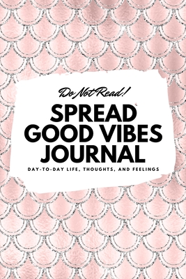 Do Not Read! Spread Good Vibes Journal: Day-To-Day Life, Thoughts, and Feelings (6x9 Softcover Lined Journal / Notebook) - Blake, Sheba