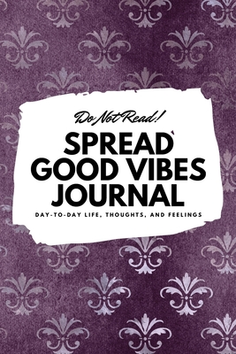 Do Not Read! Spread Good Vibes Journal: Day-To-Day Life, Thoughts, and Feelings (6x9 Softcover Lined Journal / Notebook) - Blake, Sheba