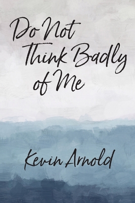 Do Not Think Badly of Me - Arnold, Kevin