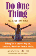 Do One Thing Feel Better\Live Better: 31 Easy Tips to Improve Physical, Emotional, Mental and Spiritual Vitality