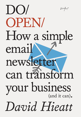 Do Open: How a Simple Email Newsletter Can Transform Your Business (and It Can) - Hieatt, David