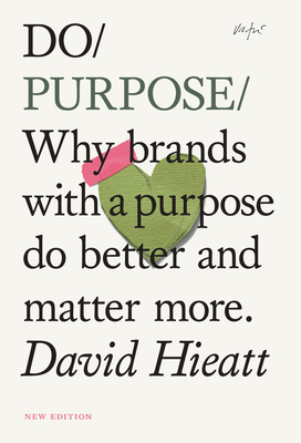 Do Purpose New Edition: Why Brands with a Purpose Do Better and Matter More. - Hieatt, David