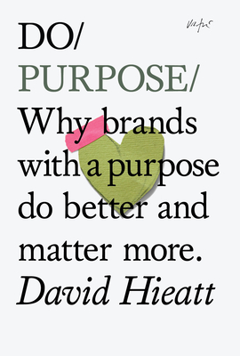 Do Purpose: Why Brands with a Purpose Do Better and Matter More. - Hieatt, David