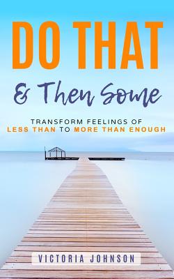 Do That & Then Some: Transform Feelings of Less Than to More Than Enough - Johnson, Victoria