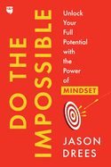 Do the Impossible: Unlock Your Full Potential with the Power of Mindset