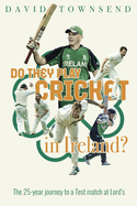 Do They Play Cricket in Ireland?: A 25-Year Journey to a Test Match at Lord's