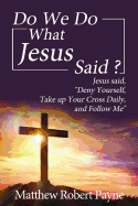 Do We Do What Jesus Said?: Jesus Said, Deny Yourself, Take Up Your Cross Daily, and Follow Me
