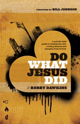 Do What Jesus Did - A Real-Life Field Guide to Healing the Sick, Routing Demons and Changing Lives Forever - Dawkins, Robby, and Johnson, Bill
