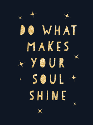 Do What Makes Your Soul Shine: Inspiring Quotes to Help You Live Your Best Life - Publishers, Summersdale