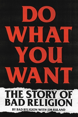 Do What You Want: The Story of Bad Religion - Bad Religion, and Ruland, Jim
