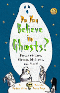 Do You Believe in Ghosts?: Fortune-Tellers, S?ances, Mediums, and More!