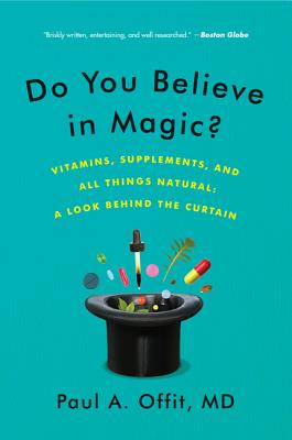 Do You Believe in Magic?: Vitamins, Supplements, and All Things Natural: A Look Behind the Curtain - Offit, Paul A, Dr., MD
