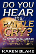 Do You Hear the Battle Cry?: An Essential Handbook for the Wives of Christian Men - Blake, Karen