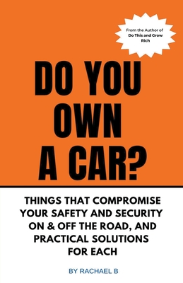 Do You Own A Car? - Things That Compromise Your Safety and Security On & Off the Road, and Practical Solutions for Each - B, Rachael