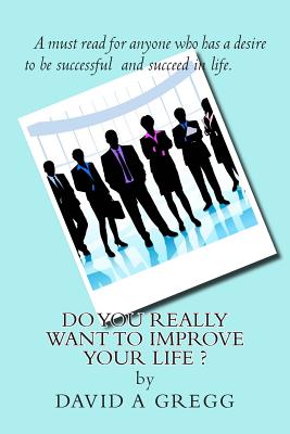 Do you REALLY want to improve YOUR life ? - Gregg, David a