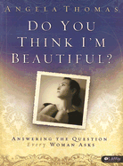 Do You Think I'm Beautiful?: Answering the Question Every Woman Asks - Thomas, Angela, and Hayes, Judi Slayden