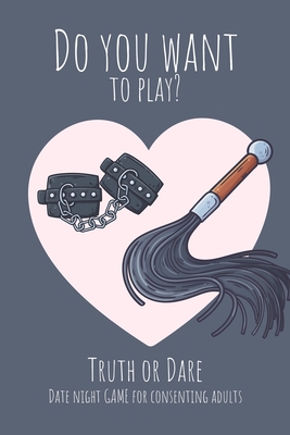 Do you want to play? Truth or Dare - Date Night Game for Consenting Adults: Perfect Valentine's day gift for him or her - Sexy game for consenting adults! - I Dare You Game Notebooks, Ashley's