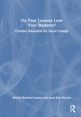 Do Your Lessons Love Your Students?: Creative Education for Social Change - Rankine-Landers, Mariah, and Brie Moreno, Jessa