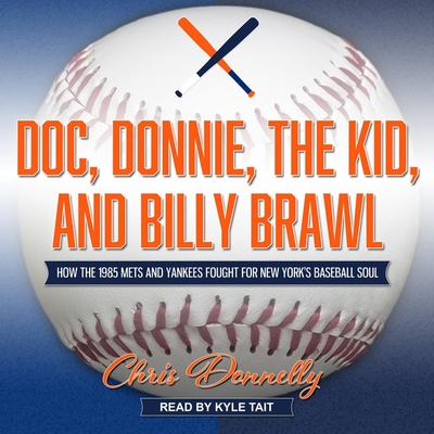 Doc, Donnie, the Kid, and Billy Brawl: How the 1985 Mets and Yankees Fought for New York's Baseball Soul - Tait, Kyle (Read by), and Donnelly, Chris