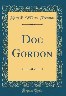 Doc Gordon (Classic Reprint) - Wilkins-Freeman, Mary E