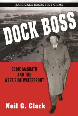 Dock Boss: Eddie McGrath and the West Side Waterfront - Clark, Neil G