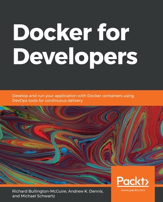 Docker for Developers: Develop and run your application with Docker containers using DevOps tools for continuous delivery - Bullington-McGuire, Richard, and Dennis, Andrew K., and Schwartz, Michael