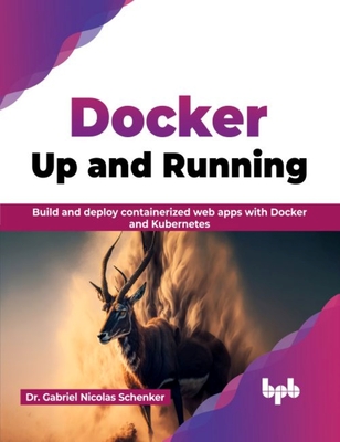 Docker Up and Running: Build and Deploy Containerized Web Apps with Docker and Kubernetes - Schenker, Gabriel Nicolas