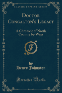 Doctor Congalton's Legacy: A Chronicle of North Country By-Ways (Classic Reprint)