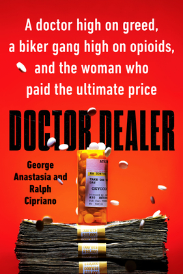 Doctor Dealer: A Doctor High on Greed, a Biker Gang High on Opioids, and the Woman Who Paid the Ultimate Price - Anastasia, George, and Cipriano, Ralph