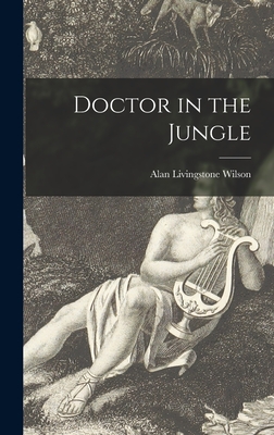 Doctor in the Jungle - Wilson, Alan Livingstone