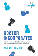 Doctor Incorporated: Stop the Insanity of Traditional Employment and Preserve Your Professional Autonomy