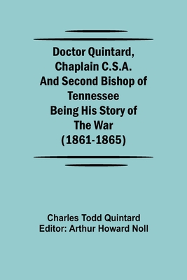 Doctor Quintard, Chaplain C.S.A. and Second Bishop of Tennessee Being His Story of the War (1861-1865) - Todd Quintard, Charles, and Howard Noll, Arthur (Editor)