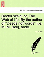 Doctor Weld; Or, the Web of Life. by the Author of "Deeds Not Words" [I.E. M. M. Bell], Andc. - Bell, M M