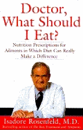 Doctor, What Should I Eat?: Nutrition Prescriptions: For Ailments in Which Diet Can Really Make a Difference - Rosenfeld, Isadore, Dr., M.D.