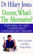 Doctor, What's the Alternative?: All You Need to Know About Complementary Therapies - Jones, Hilary, Dr.