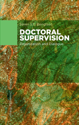 Doctoral Supervision: Organization and Dialogue - Bengtsen, Sren S.E.