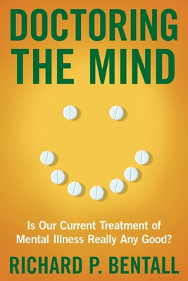 Doctoring the Mind: Is Our Current Treatment of Mental Illness Really Any Good? - Bentall, Richard P