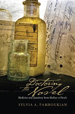 Doctoring the Novel: Medicine and Quackery from Shelley to Doyle - Pamboukian, Sylvia A, PH.D