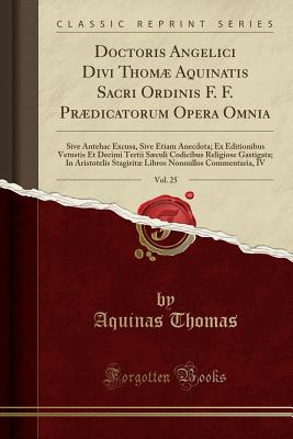 Doctoris Angelici Divi Thom Aquinatis Sacri Ordinis F. F. Prdicatorum Opera Omnia, Vol. 25: Sive Antehac Excusa, Sive Etiam Anecdota; Ex Editionibus Vetustis Et Decimi Tertii Sculi Codicibus Religiose Gastigata; In Aristotelis Stagirit Libros Nonn - Thomas, Aquinas