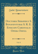 Doctoris Seraphici S. Bonaventurae S. R. E. Episcopi Cardinalis Opera Omnia, Vol. 8 (Classic Reprint)