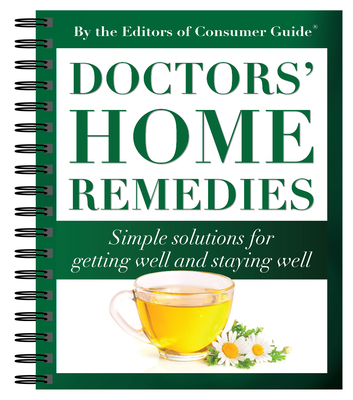 Doctors' Home Remedies: Simple Solutions for Getting Well and Staying Well - Publications International Ltd, and Editors of Consumer Guide